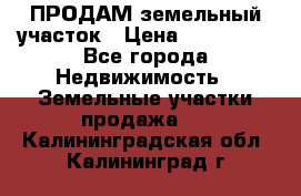 ПРОДАМ земельный участок › Цена ­ 300 000 - Все города Недвижимость » Земельные участки продажа   . Калининградская обл.,Калининград г.